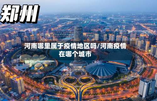 河南哪里属于疫情地区吗/河南疫情在哪个城市-第2张图片