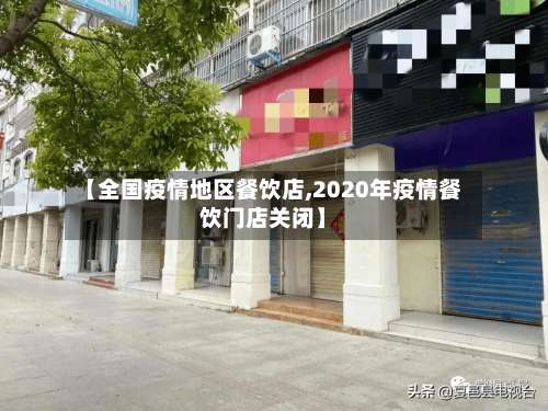 【全国疫情地区餐饮店,2020年疫情餐饮门店关闭】-第1张图片