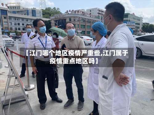 【江门哪个地区疫情严重些,江门属于疫情重点地区吗】-第2张图片