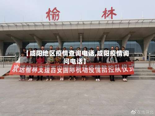 【咸阳地区疫情查询电话,咸阳疫情询问电话】-第1张图片