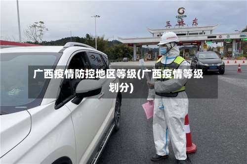广西疫情防控地区等级(广西疫情等级划分)-第2张图片