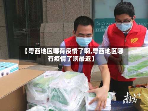 【粤西地区哪有疫情了啊,粤西地区哪有疫情了啊最近】-第1张图片