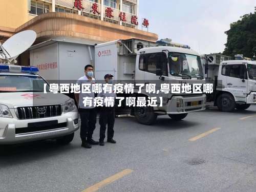 【粤西地区哪有疫情了啊,粤西地区哪有疫情了啊最近】-第2张图片