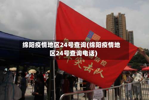 绵阳疫情地区24号查询(绵阳疫情地区24号查询电话)-第1张图片