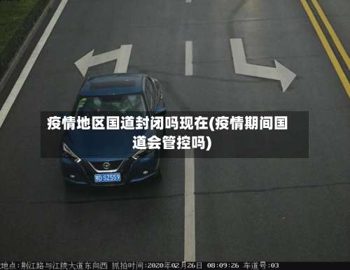 疫情地区国道封闭吗现在(疫情期间国道会管控吗)-第1张图片