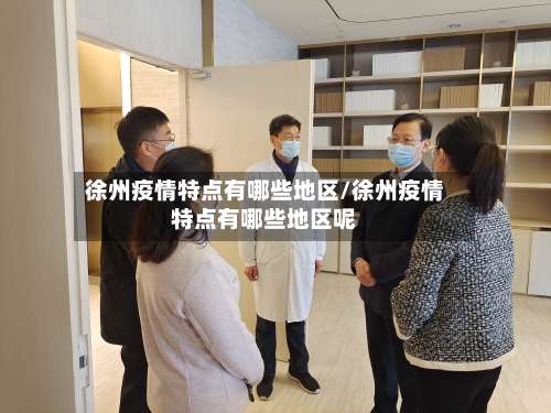 徐州疫情特点有哪些地区/徐州疫情特点有哪些地区呢-第2张图片