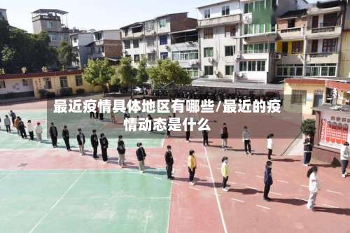 最近疫情具体地区有哪些/最近的疫情动态是什么-第3张图片