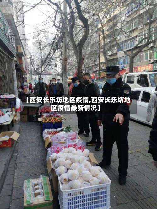 【西安长乐坊地区疫情,西安长乐坊地区疫情最新情况】-第1张图片