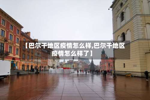 【巴尔干地区疫情怎么样,巴尔干地区疫情怎么样了】-第1张图片