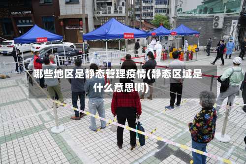 哪些地区是静态管理疫情(静态区域是什么意思啊)-第3张图片