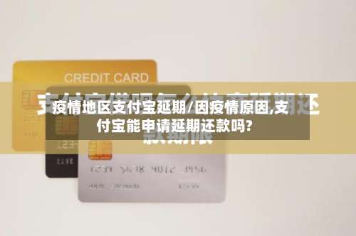 疫情地区支付宝延期/因疫情原因,支付宝能申请延期还款吗?-第1张图片
