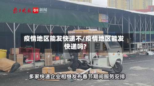 疫情地区能发快递不/疫情地区能发快递吗?-第2张图片