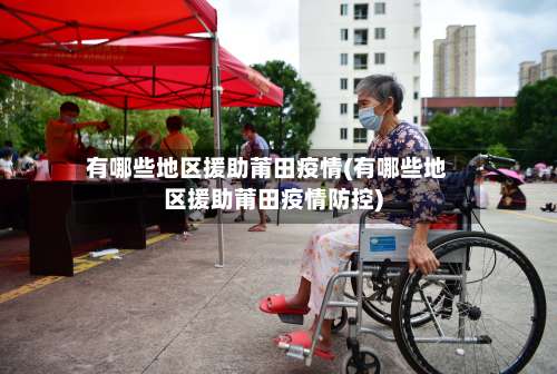 有哪些地区援助莆田疫情(有哪些地区援助莆田疫情防控)-第1张图片