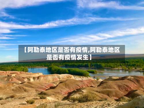 【阿勒泰地区是否有疫情,阿勒泰地区是否有疫情发生】-第1张图片