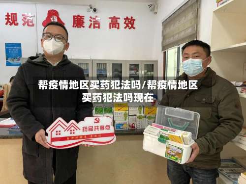 帮疫情地区买药犯法吗/帮疫情地区买药犯法吗现在-第2张图片