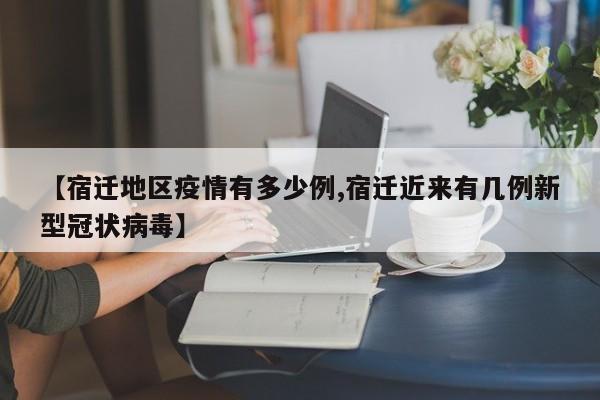 【宿迁地区疫情有多少例,宿迁近来有几例新型冠状病毒】